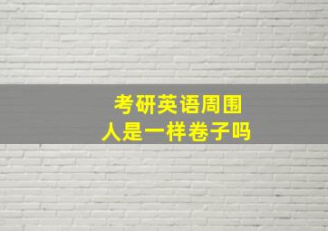 考研英语周围人是一样卷子吗