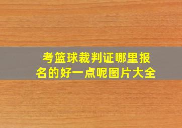 考篮球裁判证哪里报名的好一点呢图片大全