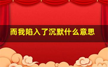 而我陷入了沉默什么意思