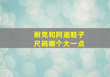 耐克和阿迪鞋子尺码哪个大一点