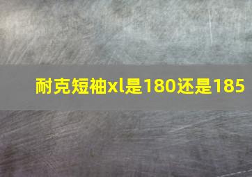 耐克短袖xl是180还是185