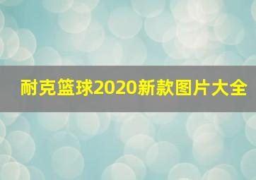 耐克篮球2020新款图片大全