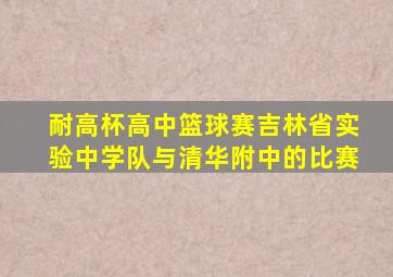 耐高杯高中篮球赛吉林省实验中学队与清华附中的比赛