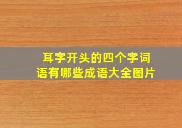 耳字开头的四个字词语有哪些成语大全图片