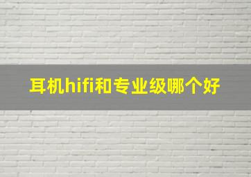 耳机hifi和专业级哪个好