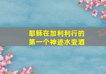 耶稣在加利利行的第一个神迹水变酒