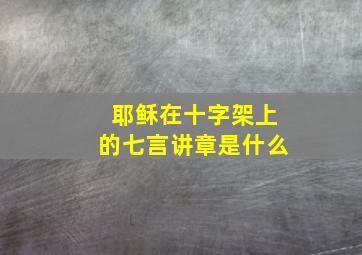 耶稣在十字架上的七言讲章是什么