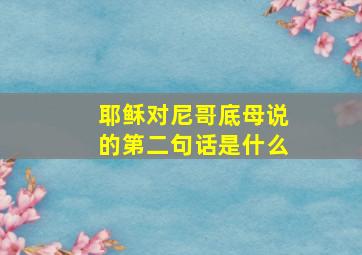 耶稣对尼哥底母说的第二句话是什么