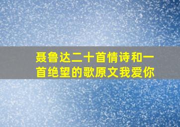 聂鲁达二十首情诗和一首绝望的歌原文我爱你