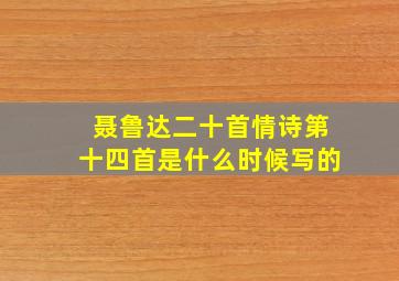 聂鲁达二十首情诗第十四首是什么时候写的