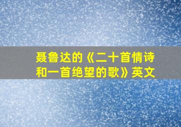 聂鲁达的《二十首情诗和一首绝望的歌》英文