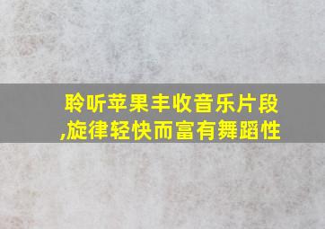 聆听苹果丰收音乐片段,旋律轻快而富有舞蹈性