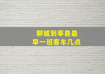 聊城到莘县最早一班客车几点