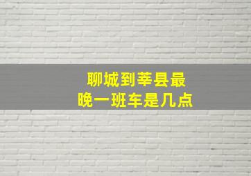 聊城到莘县最晚一班车是几点