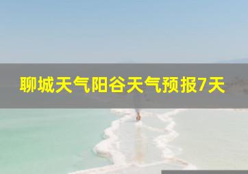 聊城天气阳谷天气预报7天