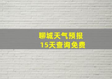 聊城天气预报15天查询免费