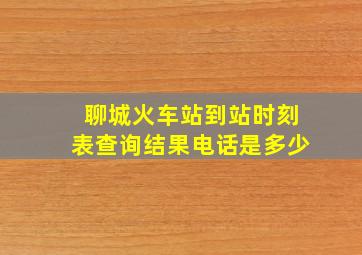 聊城火车站到站时刻表查询结果电话是多少