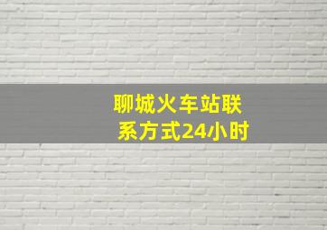 聊城火车站联系方式24小时