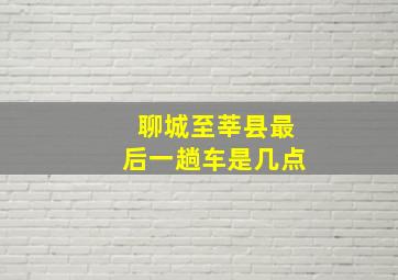 聊城至莘县最后一趟车是几点