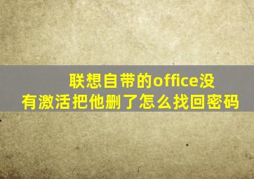 联想自带的office没有激活把他删了怎么找回密码