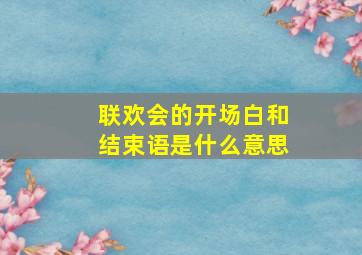 联欢会的开场白和结束语是什么意思