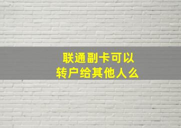 联通副卡可以转户给其他人么