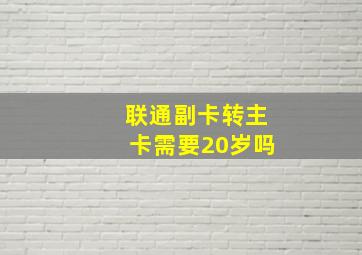 联通副卡转主卡需要20岁吗