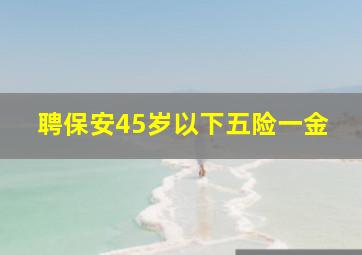 聘保安45岁以下五险一金