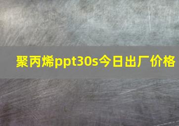 聚丙烯ppt30s今日出厂价格