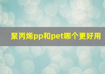 聚丙烯pp和pet哪个更好用