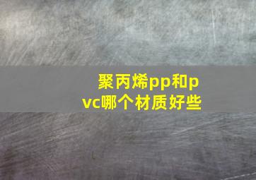 聚丙烯pp和pvc哪个材质好些