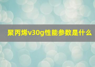 聚丙烯v30g性能参数是什么