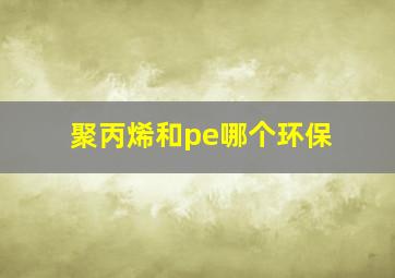 聚丙烯和pe哪个环保