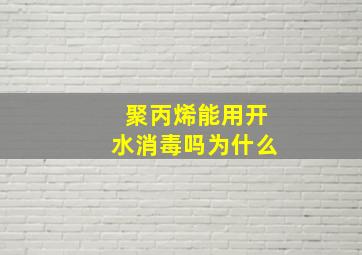 聚丙烯能用开水消毒吗为什么