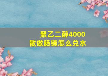 聚乙二醇4000散做肠镜怎么兑水