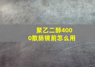 聚乙二醇4000散肠镜前怎么用