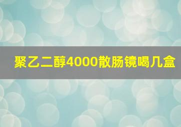 聚乙二醇4000散肠镜喝几盒