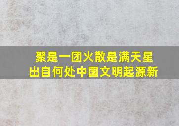 聚是一团火散是满天星出自何处中国文明起源新