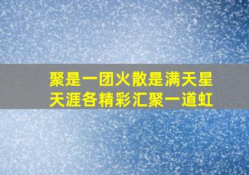 聚是一团火散是满天星天涯各精彩汇聚一道虹