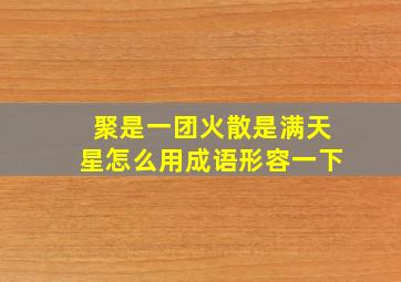 聚是一团火散是满天星怎么用成语形容一下