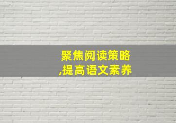 聚焦阅读策略,提高语文素养