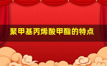 聚甲基丙烯酸甲酯的特点