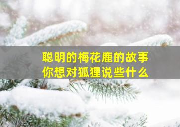 聪明的梅花鹿的故事你想对狐狸说些什么