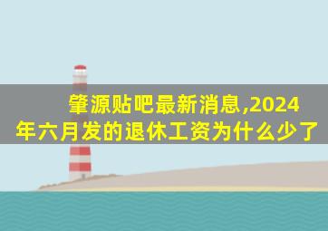 肇源贴吧最新消息,2024年六月发的退休工资为什么少了