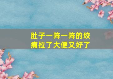 肚子一阵一阵的绞痛拉了大便又好了