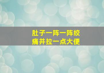 肚子一阵一阵绞痛并拉一点大便