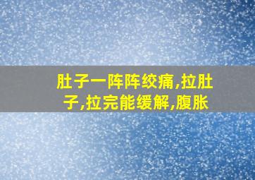 肚子一阵阵绞痛,拉肚子,拉完能缓解,腹胀