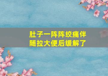 肚子一阵阵绞痛伴随拉大便后缓解了