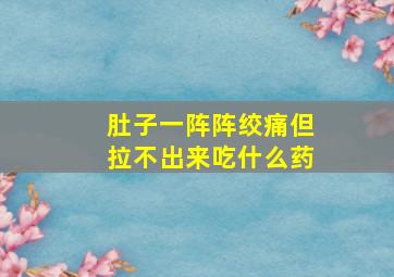 肚子一阵阵绞痛但拉不出来吃什么药