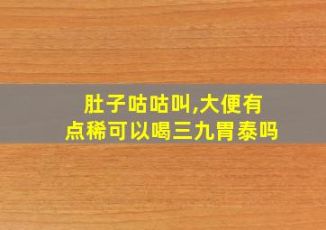 肚子咕咕叫,大便有点稀可以喝三九胃泰吗